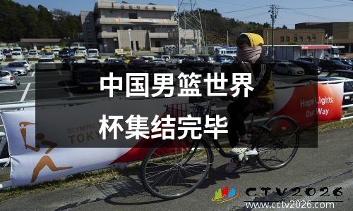 中国男篮世界杯集结完毕