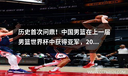 历史首次问鼎！中国男篮在上一届男篮世界杯中获得亚军，2019中国男篮世界杯,中国将成为第几个