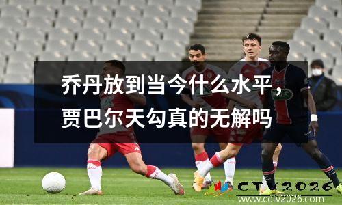 乔丹放到当今什么水平，贾巴尔天勾真的无解吗