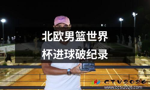 北欧男篮世界杯进球破纪录