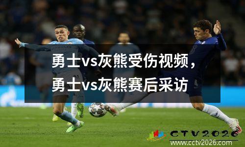 勇士vs灰熊受伤视频，勇士vs灰熊赛后采访