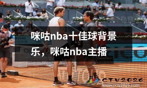 咪咕nba十佳球背景乐，咪咕nba主播