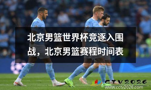 北京男篮世界杯竞逐入围战，北京男篮赛程时间表