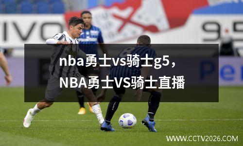 nba勇士vs骑士g5，NBA勇士VS骑士直播