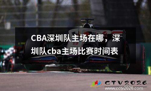 CBA深圳队主场在哪，深圳队cba主场比赛时间表