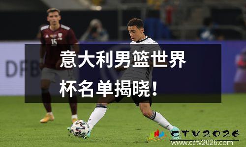意大利男篮世界杯名单揭晓！