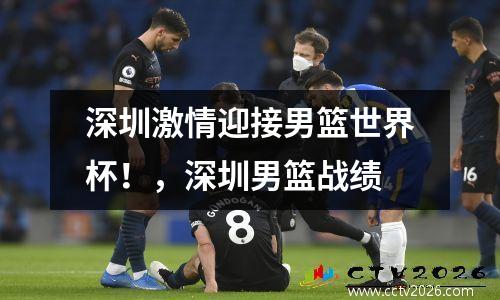 深圳激情迎接男篮世界杯！，深圳男篮战绩