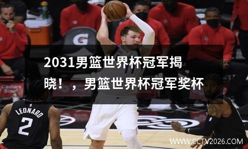 2031男篮世界杯冠军揭晓！，男篮世界杯冠军奖杯