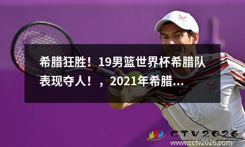 希腊狂胜！19男篮世界杯希腊队表现夺人！，2021年希腊男篮