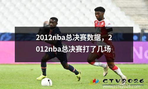 2012nba总决赛数据，2012nba总决赛打了几场