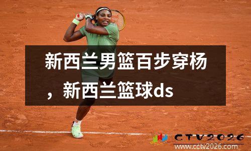 新西兰男篮百步穿杨，新西兰篮球ds