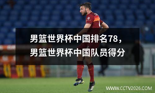 男篮世界杯中国排名78，男篮世界杯中国队员得分