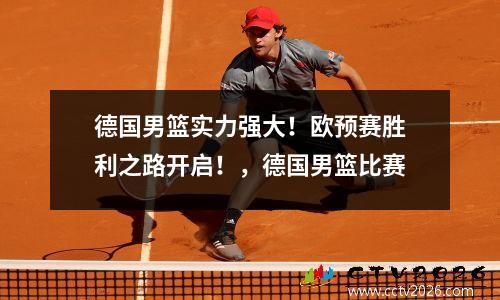 德国男篮实力强大！欧预赛胜利之路开启！，德国男篮比赛