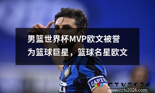 男篮世界杯MVP欧文被誉为篮球巨星，篮球名星欧文