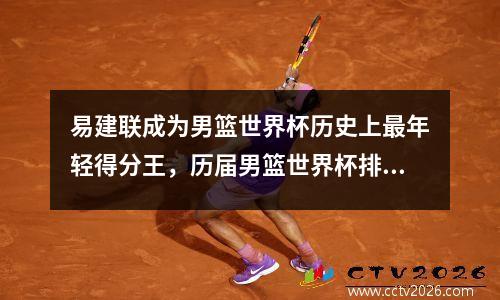 易建联成为男篮世界杯历史上最年轻得分王，历届男篮世界杯排名