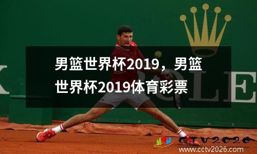 男篮世界杯2019，男篮世界杯2019体育彩票