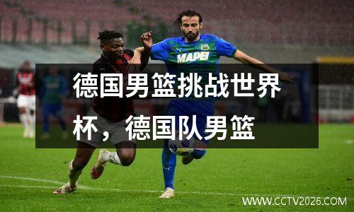 德国男篮挑战世界杯，德国队男篮