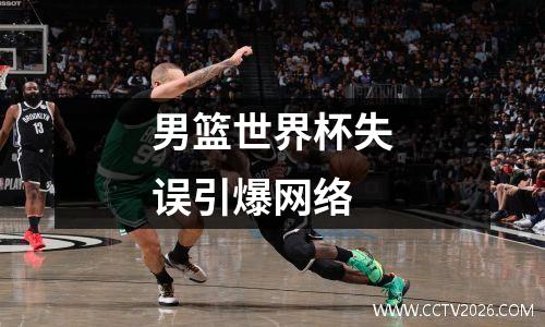 男篮世界杯失误引爆网络