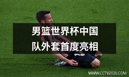 男篮世界杯中国队外套首度亮相