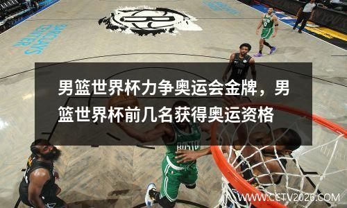 男篮世界杯力争奥运会金牌，男篮世界杯前几名获得奥运资格
