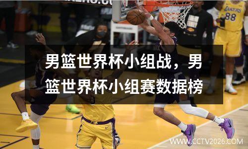 男篮世界杯小组战，男篮世界杯小组赛数据榜