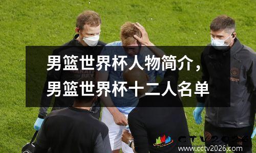 男篮世界杯人物简介，男篮世界杯十二人名单