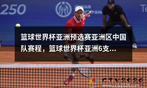 篮球世界杯亚洲预选赛亚洲区中国队赛程，篮球世界杯亚洲6支球队