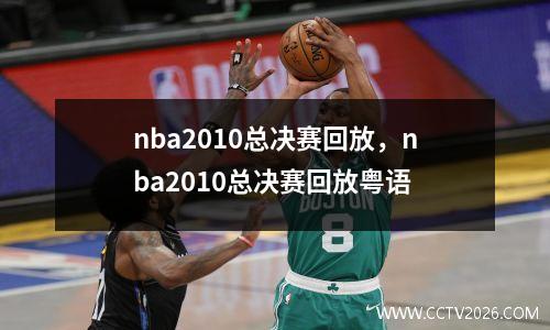 nba2010总决赛回放，nba2010总决赛回放粤语