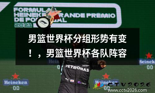 男篮世界杯分组形势有变！，男篮世界杯各队阵容