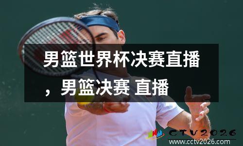 男篮世界杯决赛直播，男篮决赛 直播