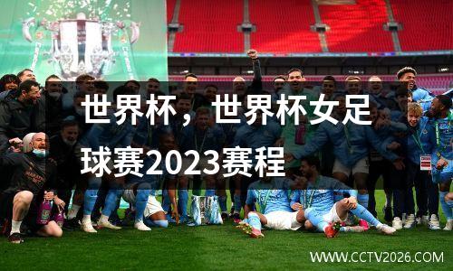 世界杯，世界杯女足球赛2023赛程