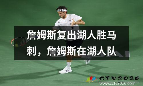 詹姆斯复出湖人胜马刺，詹姆斯在湖人队