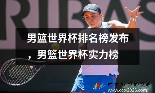 男篮世界杯排名榜发布，男篮世界杯实力榜