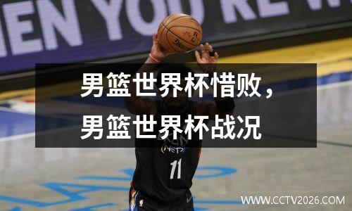 男篮世界杯惜败，男篮世界杯战况