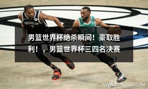 男篮世界杯绝杀瞬间！豪取胜利！，男篮世界杯三四名决赛