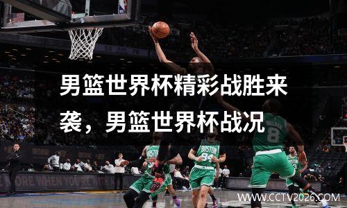 男篮世界杯精彩战胜来袭，男篮世界杯战况