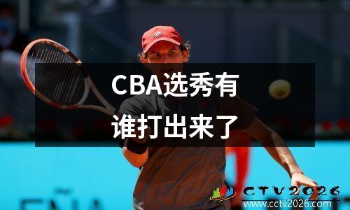 CBA选秀有谁打出来了
