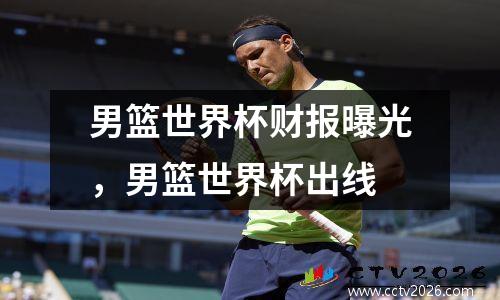 男篮世界杯财报曝光，男篮世界杯出线