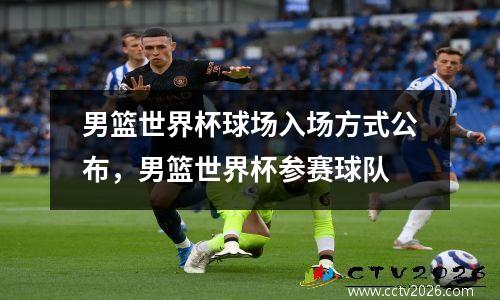 男篮世界杯球场入场方式公布，男篮世界杯参赛球队