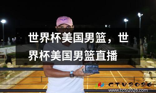 世界杯美国男篮，世界杯美国男篮直播