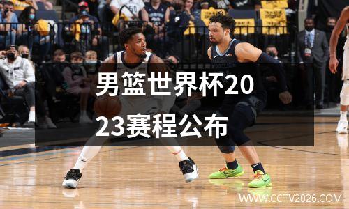 男篮世界杯2023赛程公布