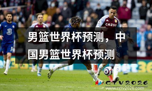 男篮世界杯预测，中国男篮世界杯预测