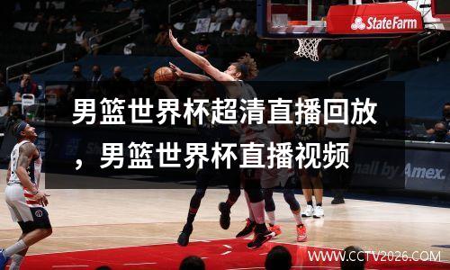 男篮世界杯超清直播回放，男篮世界杯直播视频
