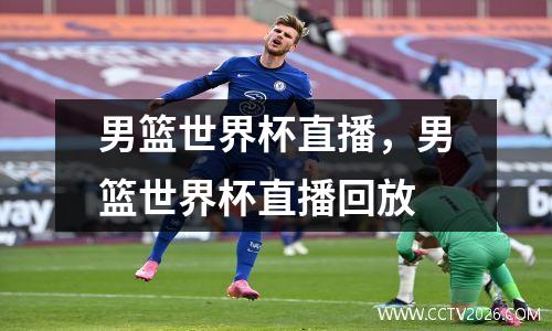 男篮世界杯直播，男篮世界杯直播回放