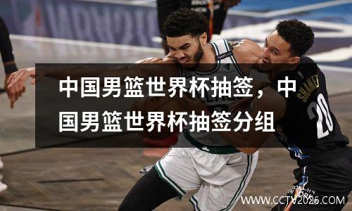 中国男篮世界杯抽签，中国男篮世界杯抽签分组