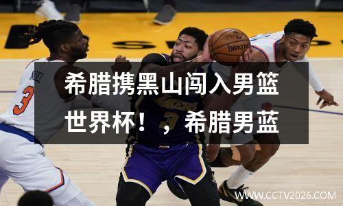 希腊携黑山闯入男篮世界杯！，希腊男蓝