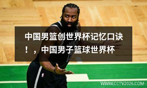 中国男篮创世界杯记忆口诀！，中国男子篮球世界杯