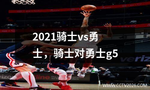 2021骑士vs勇士，骑士对勇士g5