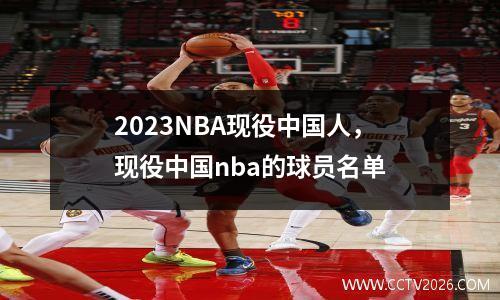 2023NBA现役中国人，现役中国nba的球员名单