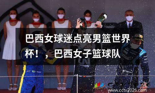 巴西女球迷点亮男篮世界杯！，巴西女子篮球队